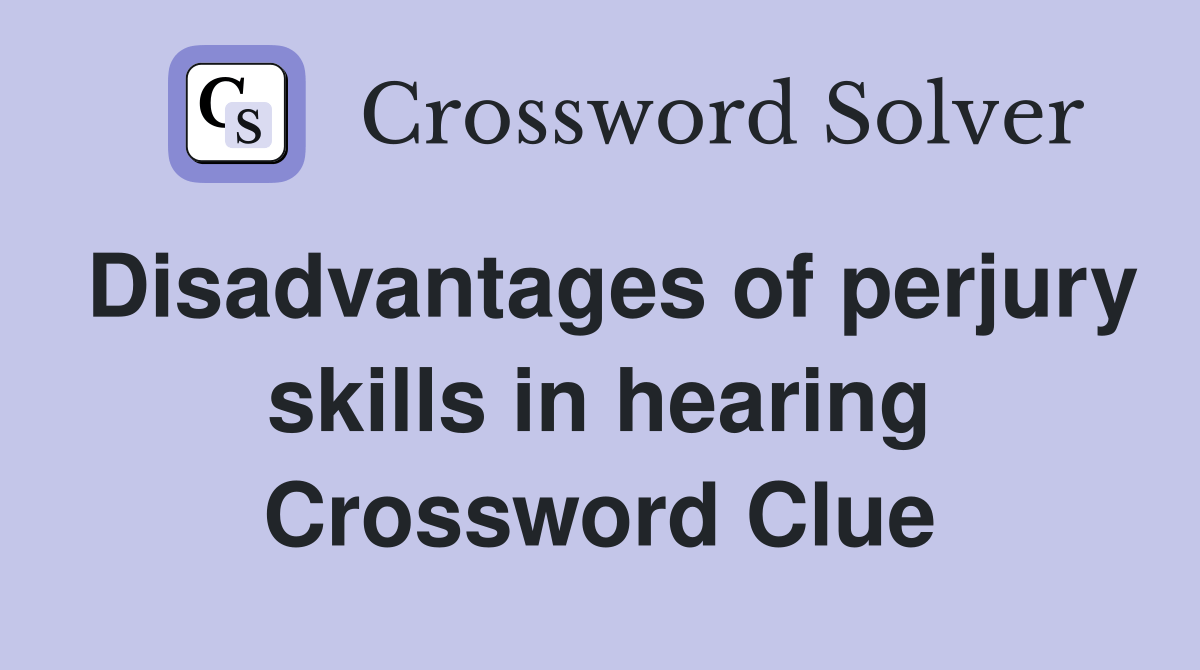 Disadvantages of perjury skills in hearing Crossword Clue Answers